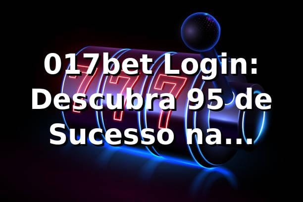 017bet Login: Descubra 95% de Sucesso na Plataforma 📊