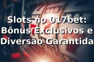 Slots no 017bet: Bônus Exclusivos e Diversão Garantida